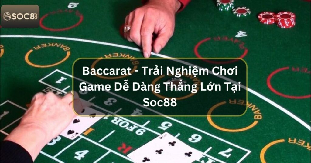 Baccarat - Trải Nghiệm Chơi Game Dễ Dàng Thắng Lớn Tại Soc88