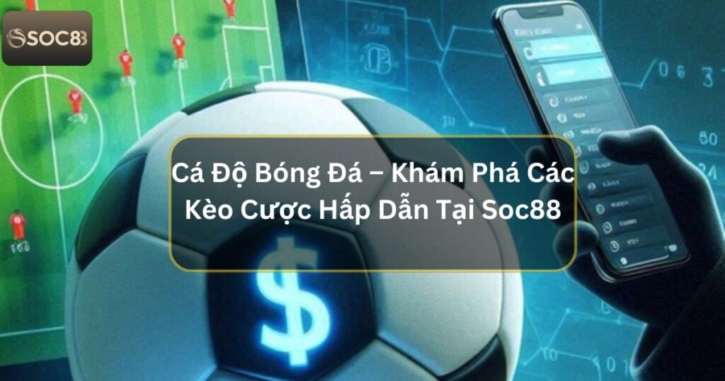 Cá Độ Bóng Đá – Khám Phá Các Kèo Cược Hấp Dẫn Tại Soc88