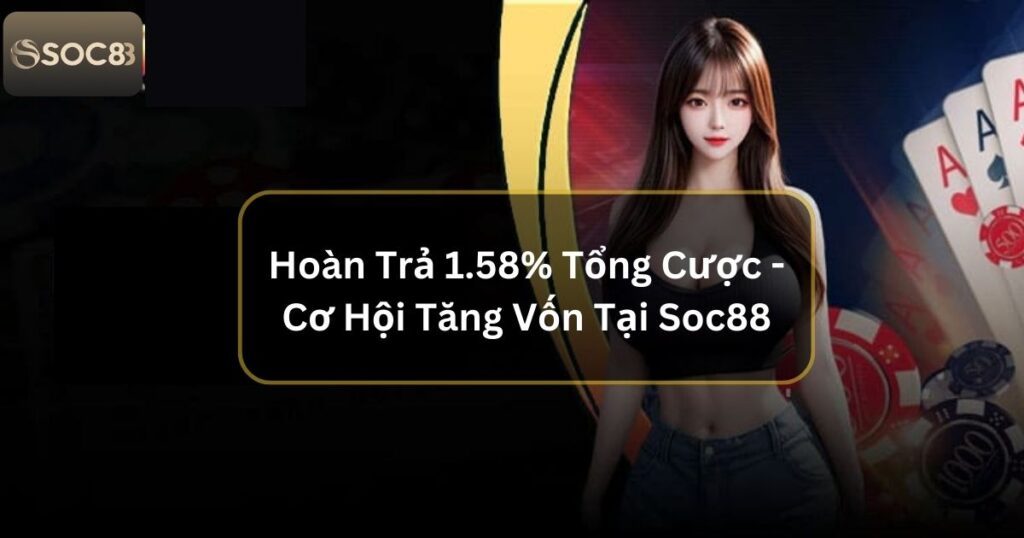 Hoàn Trả 1.58% Tổng Cược - Cơ Hội Tăng Vốn Tại Soc88