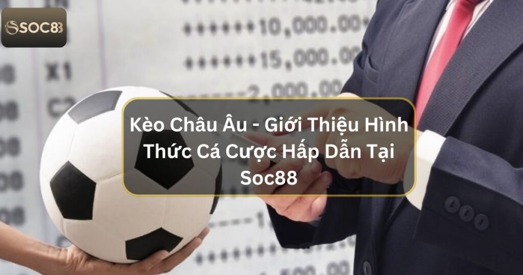 Kèo Châu Âu - Giới Thiệu Hình Thức Cá Cược Hấp Dẫn Tại Soc88