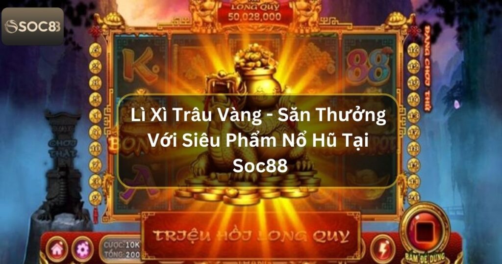 Lì Xì Trâu Vàng - Săn Thưởng Với Siêu Phẩm Nổ Hũ Tại Soc88