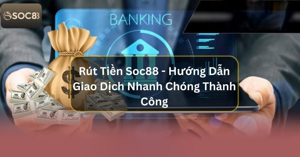 Rút Tiền Soc88 - Hướng Dẫn Giao Dịch Nhanh Chóng Thành Công