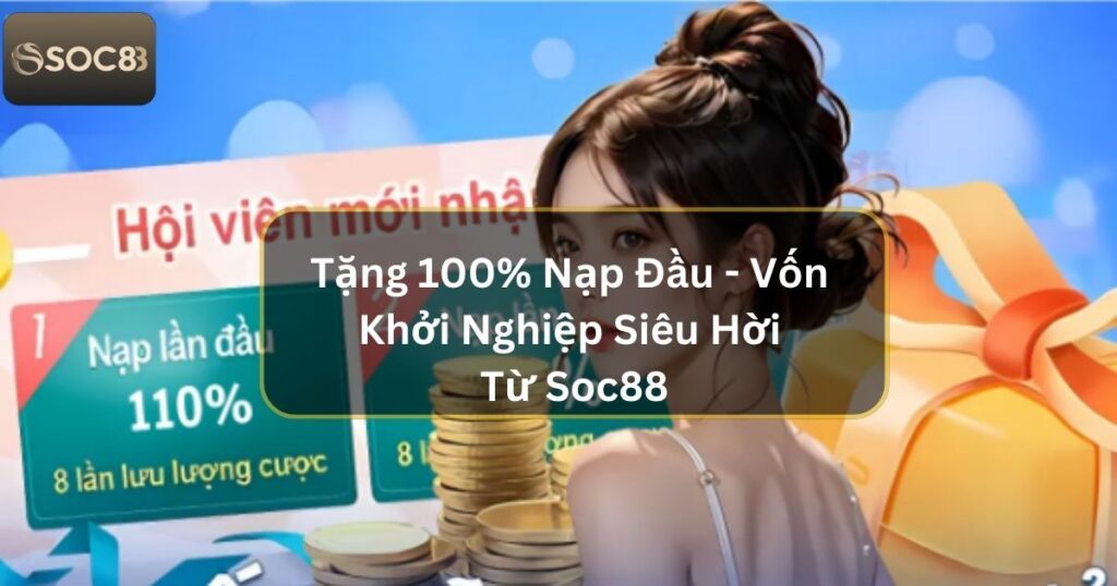 Tặng 100% Nạp Đầu - Vốn Khởi Nghiệp Siêu Hời Từ Soc88