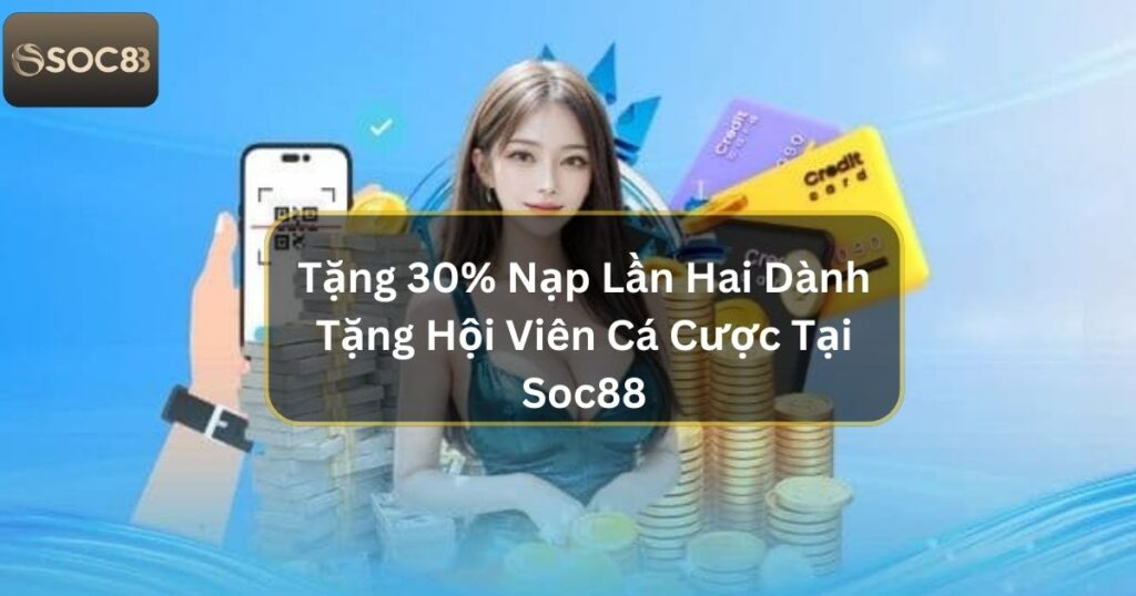 Tặng 30% Nạp Lần Hai Dành Tặng Hội Viên Cá Cược Tại Soc88